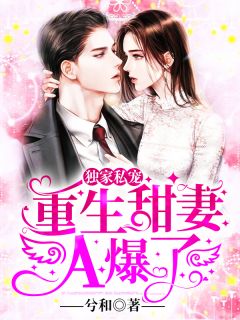 重生后，蛇蝎美人她被哥哥掐腰宠全文完结